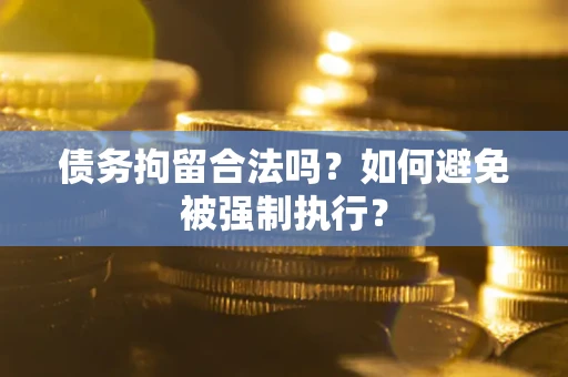 北京债务拘留合法吗？如何避免被强制执行？