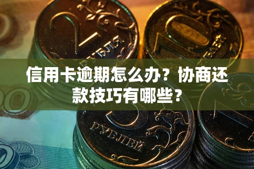 北京信用卡逾期怎么办？协商还款技巧有哪些？