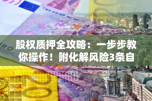 北京股权质押全攻略：一步步教你操作！附化解风险3条自救法则