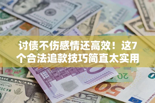 北京讨债不伤感情还高效！这7个合法追款技巧简直太实用