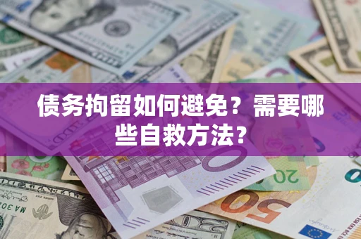 北京债务拘留如何避免？需要哪些自救方法？