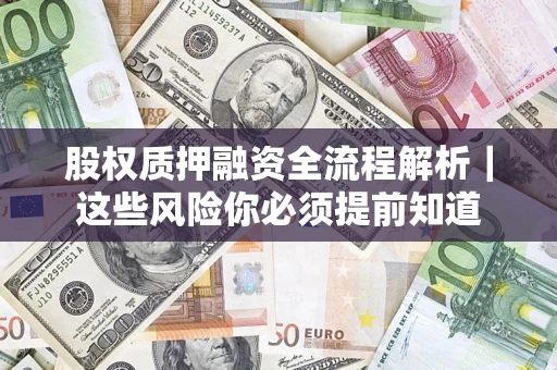 北京股权质押融资全流程解析｜这些风险你必须提前知道