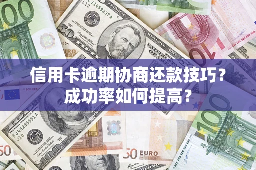 北京信用卡逾期协商还款技巧？成功率如何提高？