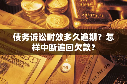 北京债务诉讼时效多久逾期？怎样中断追回欠款？