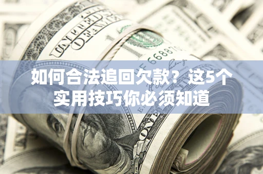 北京如何合法追回欠款？这5个实用技巧你必须知道