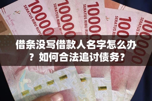 北京借条没写借款人名字怎么办？如何合法追讨债务？