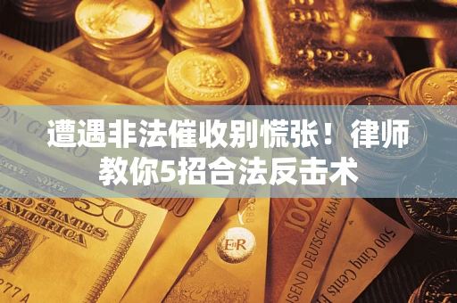 北京遭遇非法催收别慌张！律师教你5招合法反击术