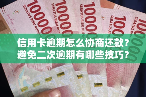北京信用卡逾期怎么协商还款？避免二次逾期有哪些技巧？