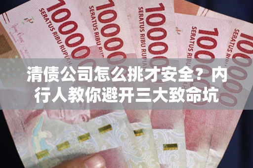 北京清债公司怎么挑才安全？内行人教你避开三大致命坑