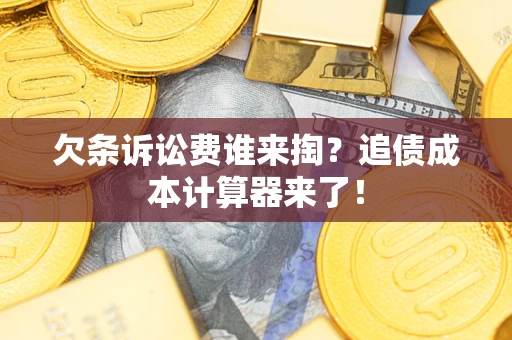 北京欠条诉讼费谁来掏？追债成本计算器来了！