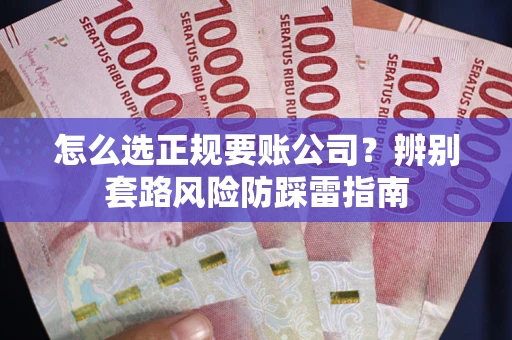 北京怎么选正规要账公司？辨别套路风险防踩雷指南