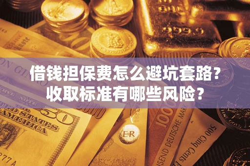 北京借钱担保费怎么避坑套路？收取标准有哪些风险？