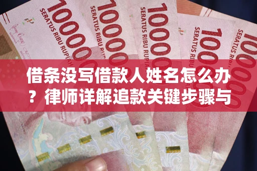 北京借条没写借款人姓名怎么办？律师详解追款关键步骤与证据链构建