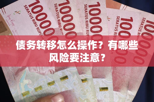 北京债务转移怎么操作？有哪些风险要注意？