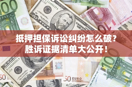 北京抵押担保诉讼纠纷怎么破？胜诉证据清单大公开！