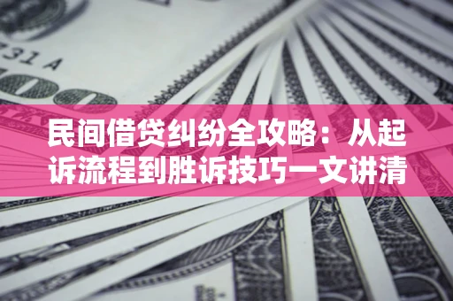 北京民间借贷纠纷全攻略：从起诉流程到胜诉技巧一文讲清
