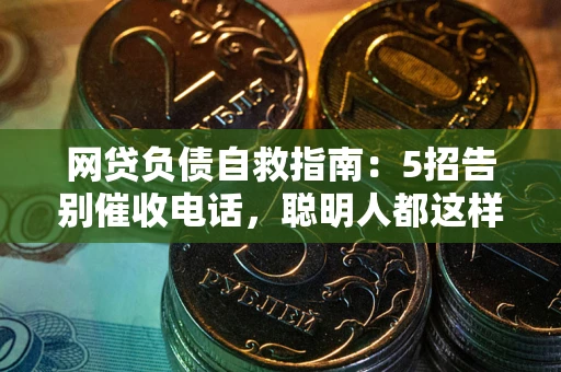 北京网贷负债自救指南：5招告别催收电话，聪明人都这样做