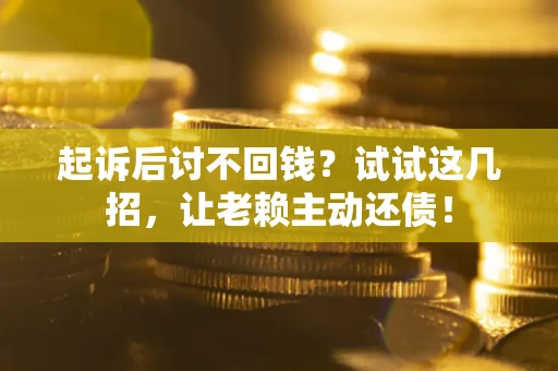 北京起诉后讨不回钱？试试这几招，让老赖主动还债！