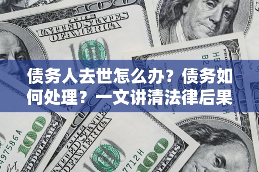 北京债务人去世怎么办？债务如何处理？一文讲清法律后果
