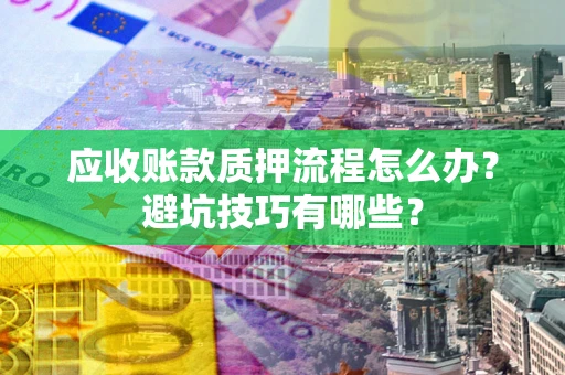 北京应收账款质押流程怎么办？避坑技巧有哪些？