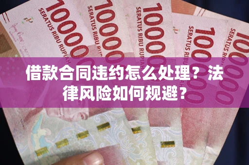 北京借款合同违约怎么处理？法律风险如何规避？