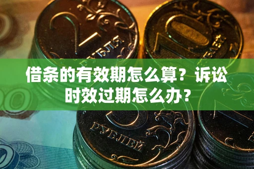 北京借条的有效期怎么算？诉讼时效过期怎么办？
