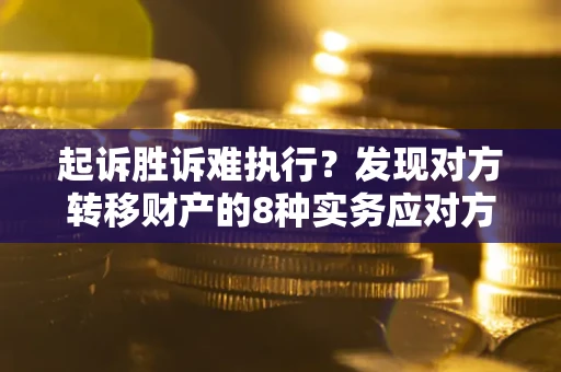 北京起诉胜诉难执行？发现对方转移财产的8种实务应对方案