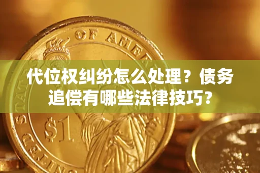 北京代位权纠纷怎么处理？债务追偿有哪些法律技巧？