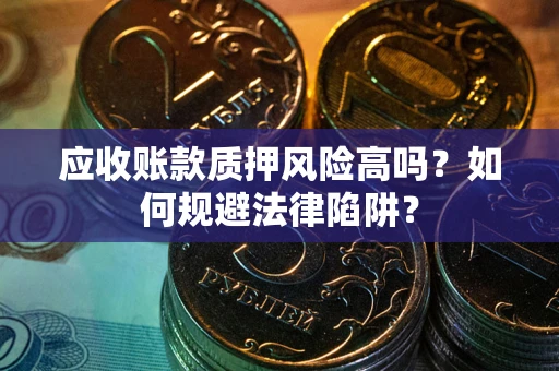 北京应收账款质押风险高吗？如何规避法律陷阱？