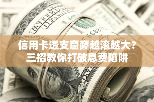 北京信用卡透支窟窿越滚越大？三招教你打破息费陷阱