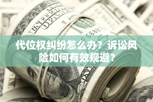 北京代位权纠纷怎么办？诉讼风险如何有效规避？