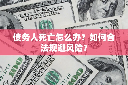 北京债务人死亡怎么办？如何合法规避风险？