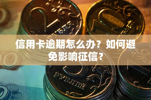 北京信用卡逾期怎么办？如何避免影响征信？