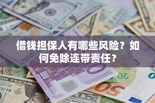 北京借钱担保人有哪些风险？如何免除连带责任？