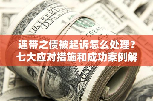 北京连带之债被起诉怎么处理？七大应对措施和成功案例解析