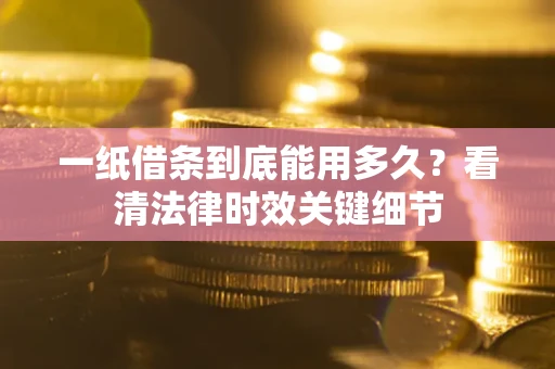 北京一纸借条到底能用多久？看清法律时效关键细节