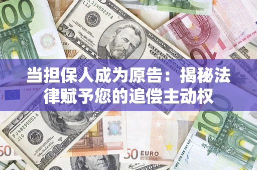北京当担保人成为原告:揭秘法律赋予您的追偿主动权 北京当担保人成为原告:揭秘法律赋予您的追偿主动权