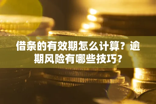 北京借条的有效期怎么计算？逾期风险有哪些技巧？