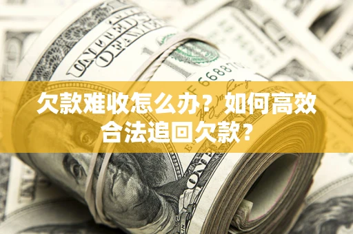 北京欠款难收怎么办？如何高效合法追回欠款？