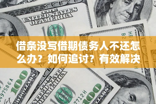 北京借条没写借期债务人不还怎么办？如何追讨？有效解决方案！