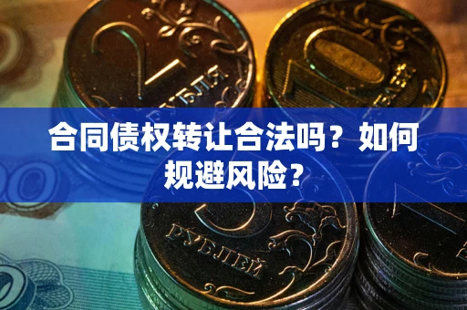 北京合同债权转让合法吗?如何规避风险? 北京合同债权转让合法吗?如何规避风险?