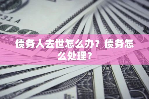 北京债务人去世怎么办？债务怎么处理？
