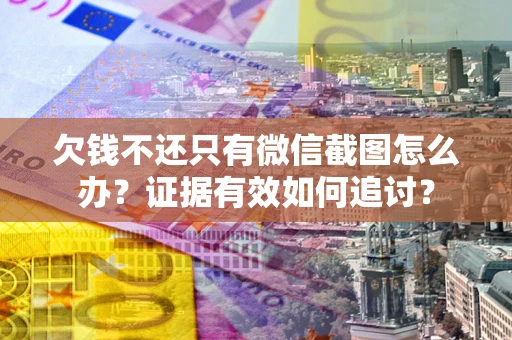 北京欠钱不还只有微信截图怎么办？证据有效如何追讨？
