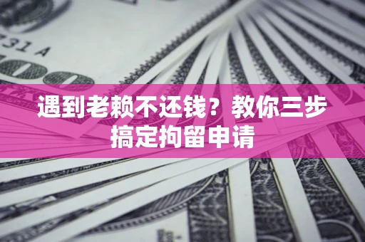 北京遇到老赖不还钱？教你三步搞定拘留申请