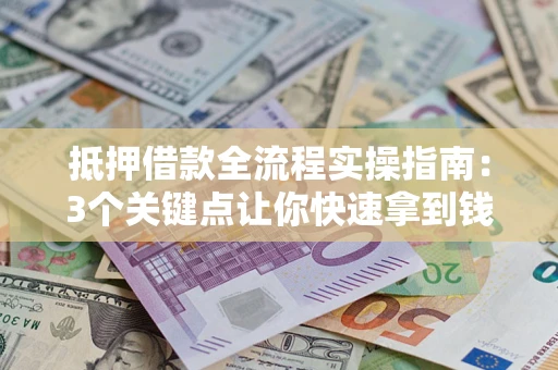 北京抵押借款全流程实操指南：3个关键点让你快速拿到钱