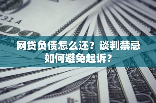 北京网贷负债怎么还？谈判禁忌如何避免起诉？