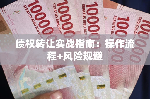 北京债权转让实战指南：操作流程+风险规避