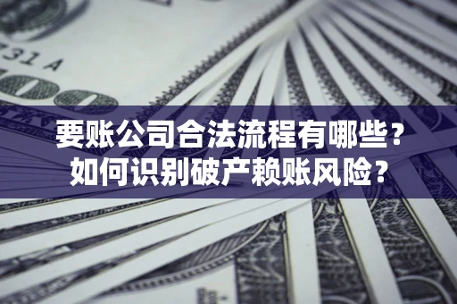 北京要账公司合法流程有哪些？如何识别破产赖账风险？