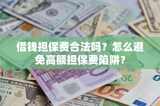 北京借钱担保费合法吗？怎么避免高额担保费陷阱？