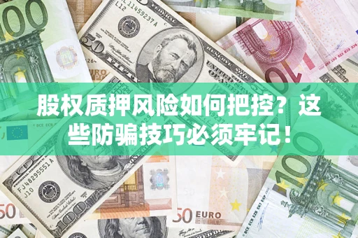 北京股权质押风险如何把控？这些防骗技巧必须牢记！